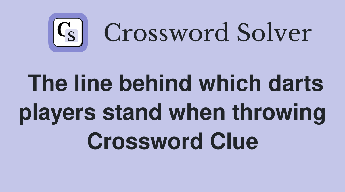 The line behind which darts players stand when throwing Crossword